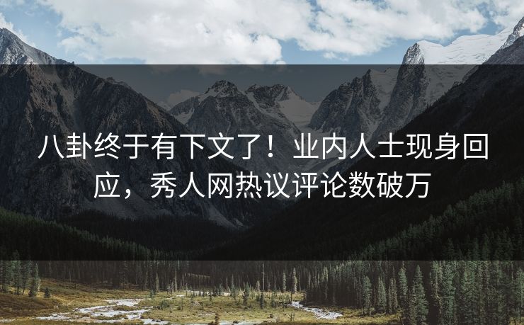 八卦终于有下文了！业内人士现身回应，秀人网热议评论数破万