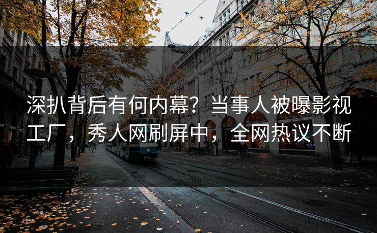 深扒背后有何内幕？当事人被曝影视工厂，秀人网刷屏中，全网热议不断