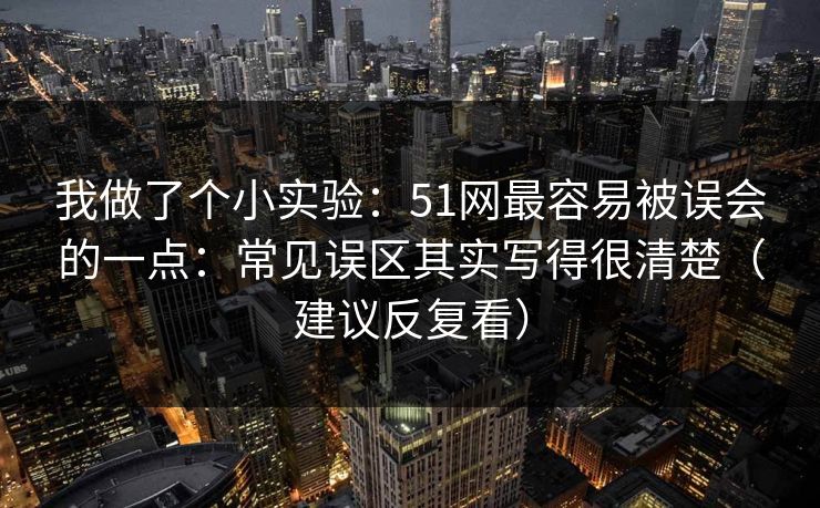 我做了个小实验：51网最容易被误会的一点：常见误区其实写得很清楚（建议反复看）