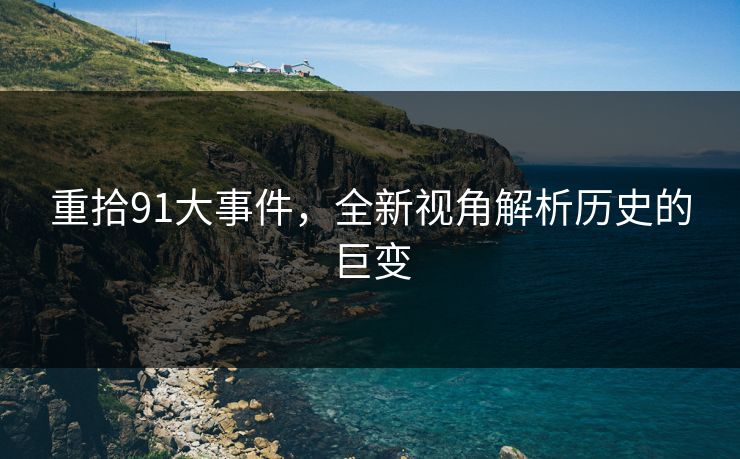重拾91大事件，全新视角解析历史的巨变